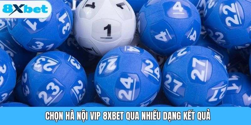 Chọn Hà Nội Vip 8XBET qua nhiều dạng kết quả