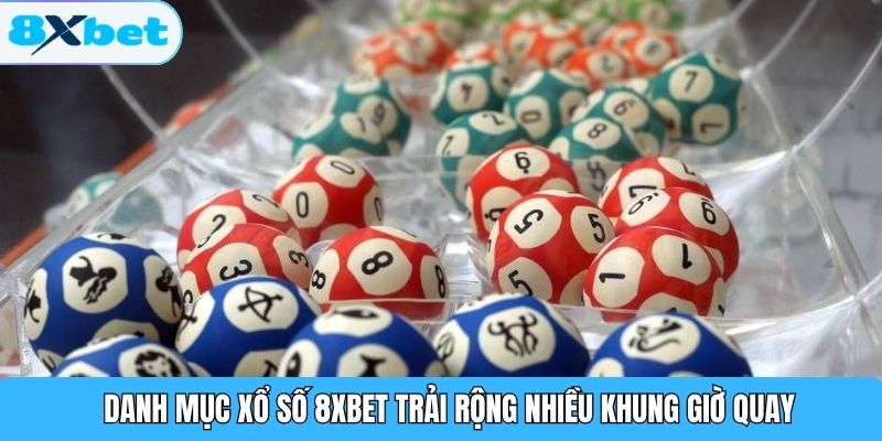 Danh mục xổ số 8XBET trải rộng nhiều khung giờ quay