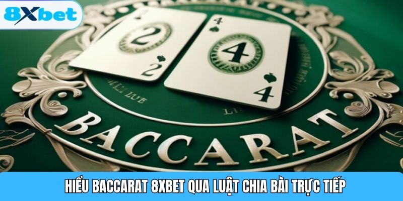 Hiểu baccarat 8XBET qua luật chia bài trực tiếp