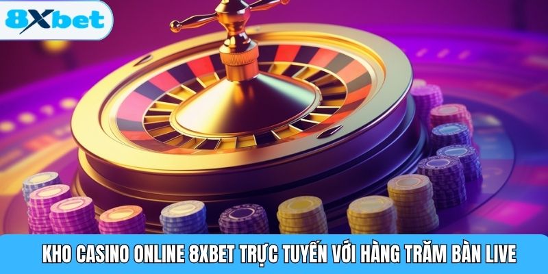 Kho Casino Online 8XBET trực tuyến với hàng trăm bàn live