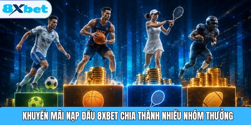 Khuyến mãi nạp đầu 8XBET chia thành nhiều nhóm thưởng
