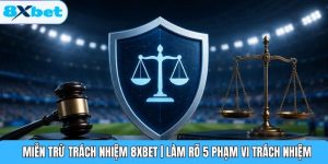 Miễn Trừ Trách Nhiệm 8XBET | Làm Rõ 5 Phạm Vi Trách Nhiệm