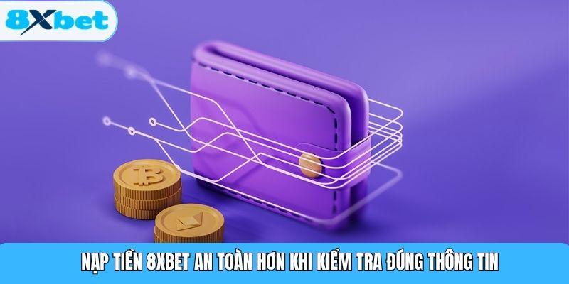 Nạp tiền 8XBET an toàn hơn khi kiểm tra đúng thông tin