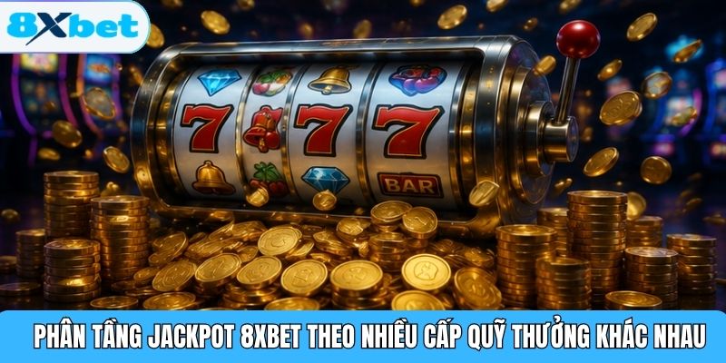 Phân tầng Jackpot 8XBET theo nhiều cấp quỹ thưởng khác nhau