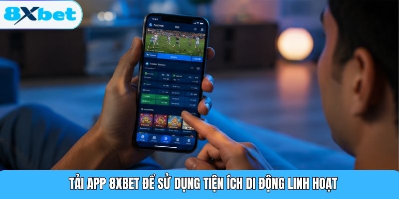 Tải app 8XBET để sử dụng tiện ích di động linh hoạt